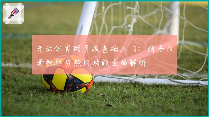 开云体育网页版基础入门：新手注册教程与热门功能全面解析