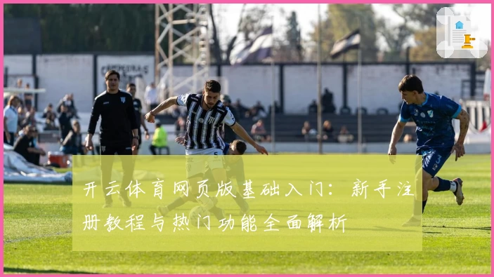 开云体育网页版基础入门：新手注册教程与热门功能全面解析