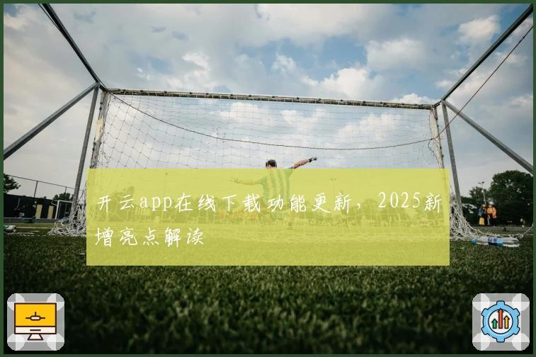 开云app在线下载功能更新,2025新增亮点解读