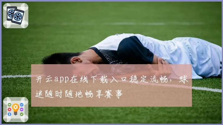 开云app在线下载入口稳定流畅，球迷随时随地畅享赛事