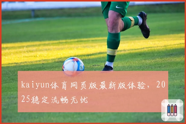 kaiyun体育网页版最新版体验，2025稳定流畅无忧