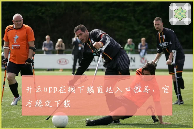 开云app在线下载直达入口推荐，官方稳定下载