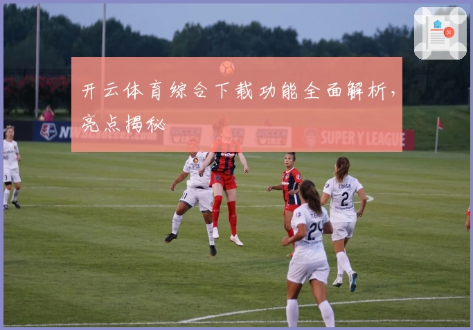 开云体育综合下载功能全面解析，亮点揭秘