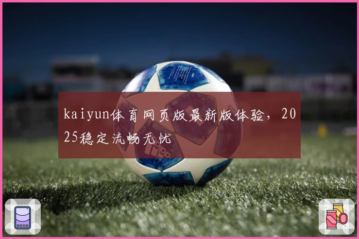kaiyun体育网页版最新版体验，2025稳定流畅无忧