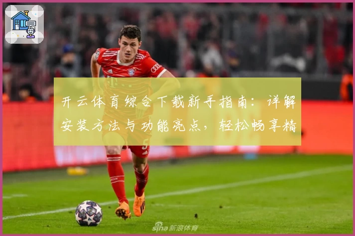 开云体育综合下载新手指南：详解安装方法与功能亮点，轻松畅享精彩运动体验