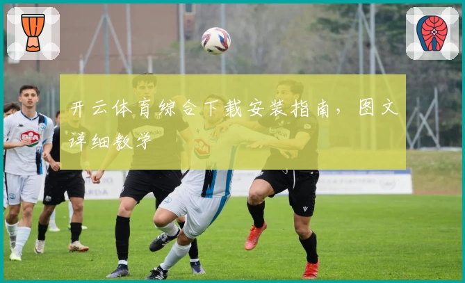开云体育综合下载安装指南，图文详细教学