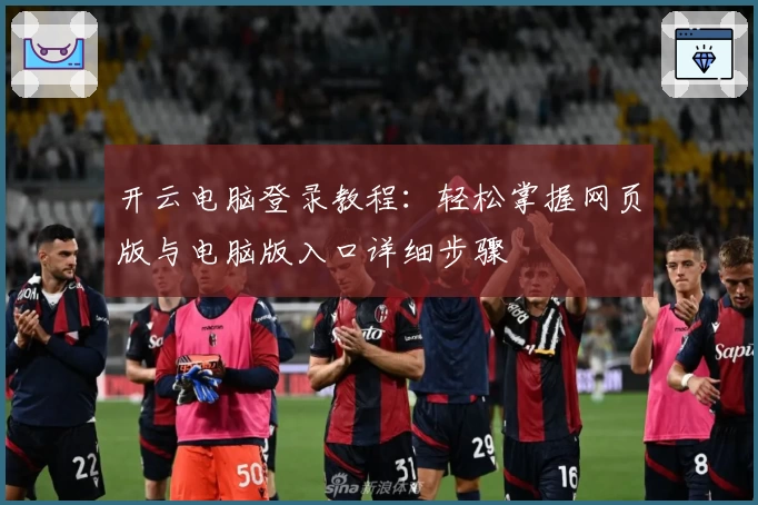 开云电脑登录教程：轻松掌握网页版与电脑版入口详细步骤