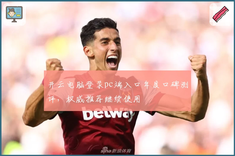 开云电脑登录pc端入口年度口碑测评，权威推荐继续使用