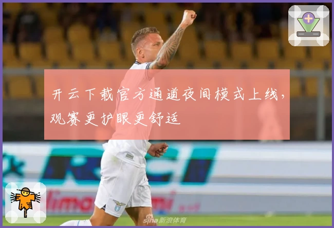开云下载官方通道夜间模式上线，观赛更护眼更舒适