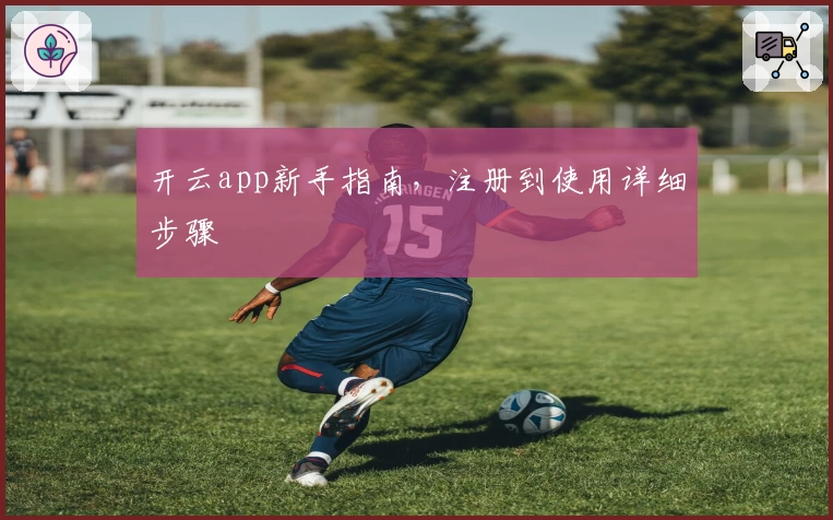 开云app新手指南，注册到使用详细步骤