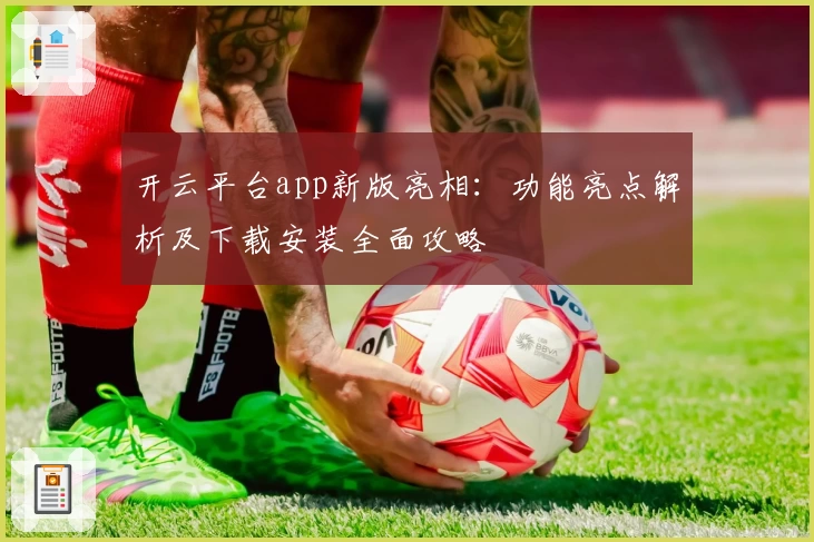 开云平台app新版亮相：功能亮点解析及下载安装全面攻略