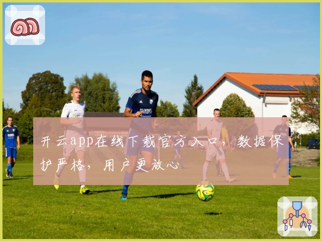 开云app在线下载官方入口，数据保护严格，用户更放心