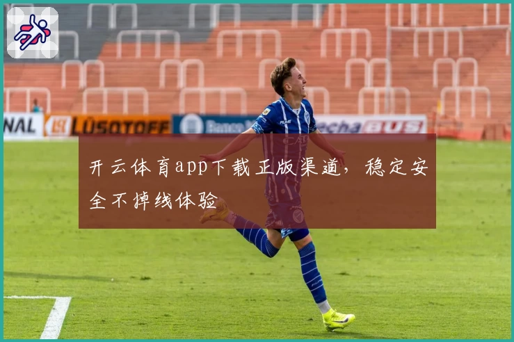 开云体育app下载正版渠道,稳定安全不掉线体验
