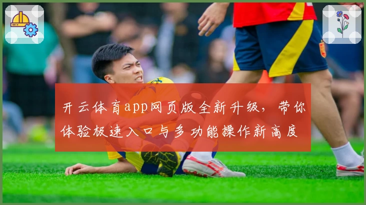 开云体育app网页版全新升级，带你体验极速入口与多功能操作新高度