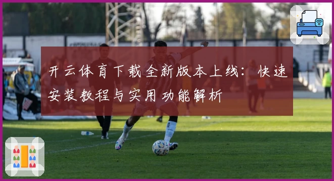 开云体育下载全新版本上线：快速安装教程与实用功能解析