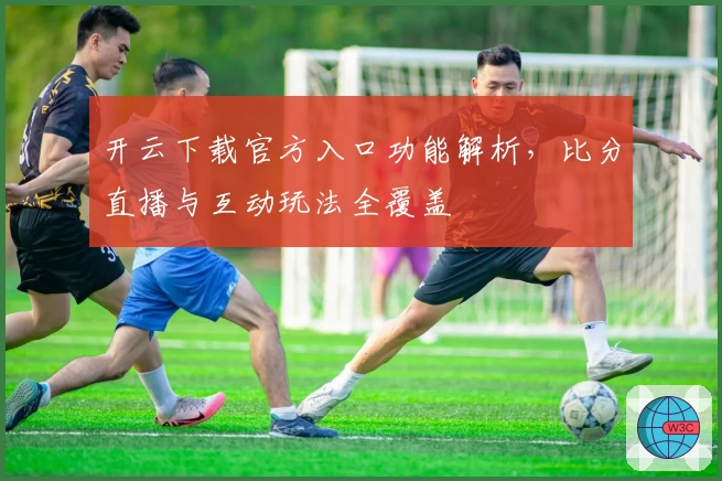 开云下载官方入口功能解析，比分直播与互动玩法全覆盖