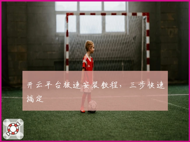 开云平台极速安装教程，三步快速搞定
