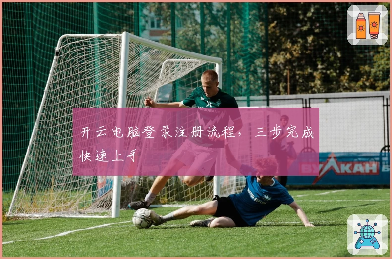 开云电脑登录注册流程，三步完成快速上手