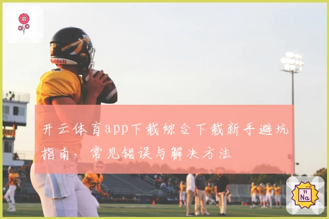 开云体育app下载综合下载新手避坑指南，常见错误与解决方法