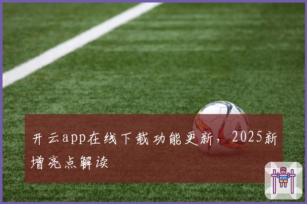 开云app在线下载功能更新,2025新增亮点解读