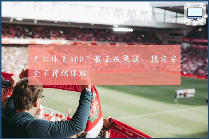 开云体育app下载正版渠道，稳定安全不掉线体验