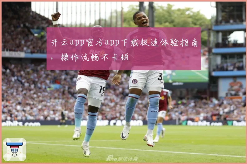 开云app官方app下载极速体验指南，操作流畅不卡顿