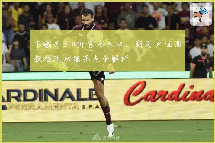 下载开云app官方入口，新用户注册教程及功能亮点全解析