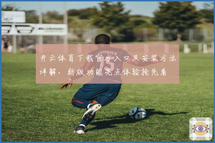 开云体育下载官方入口及安装方法详解,新版功能亮点体验抢先看