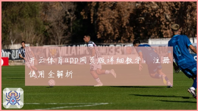 开云体育app网页版详细教学，注册使用全解析