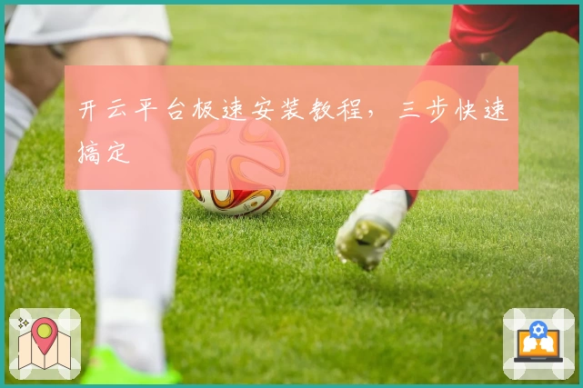 开云平台极速安装教程，三步快速搞定