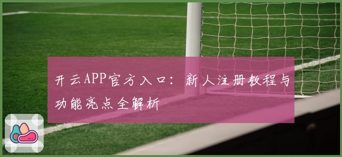 开云APP官方入口：新人注册教程与功能亮点全解析
