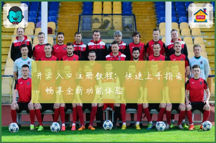 开云入口注册教程：快速上手指南，畅享全新功能体验