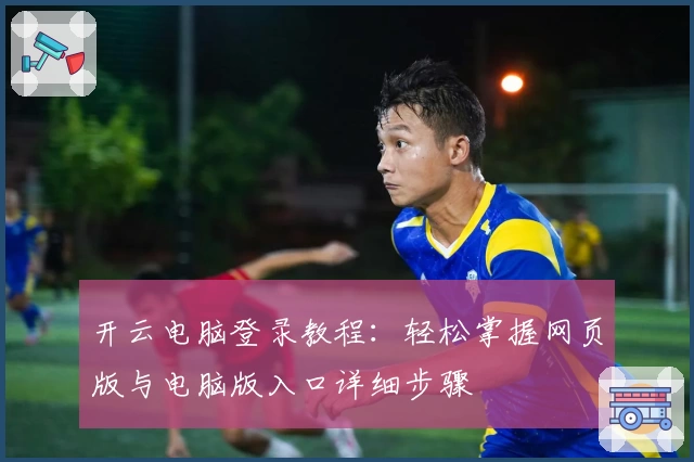 开云电脑登录教程：轻松掌握网页版与电脑版入口详细步骤