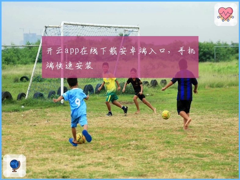 开云app在线下载安卓端入口，手机端快速安装