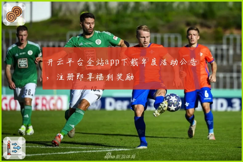 开云平台全站app下载年度活动公告，注册即享福利奖励