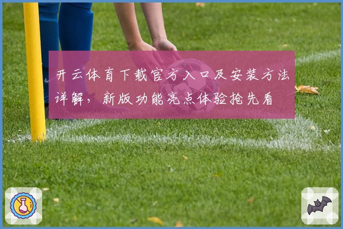开云体育下载官方入口及安装方法详解,新版功能亮点体验抢先看