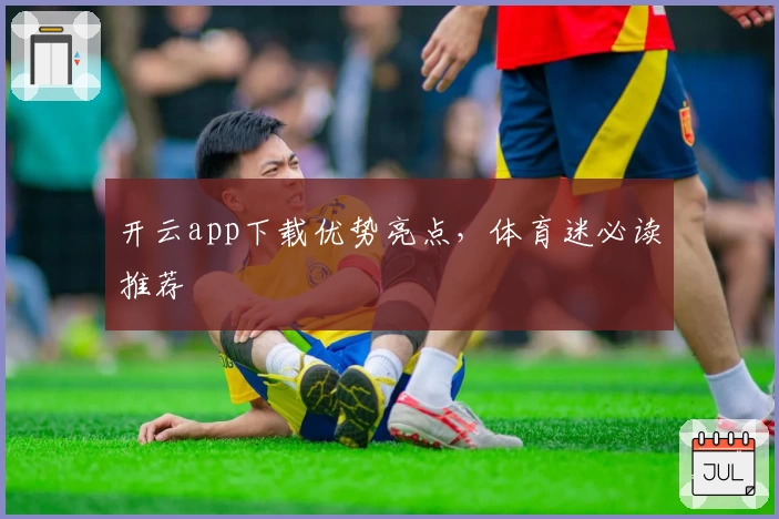 开云app下载优势亮点，体育迷必读推荐