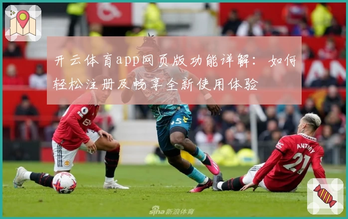 开云体育app网页版功能详解：如何轻松注册及畅享全新使用体验