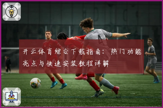 开云体育综合下载指南：热门功能亮点与快速安装教程详解