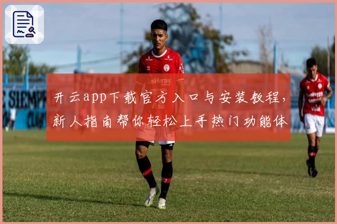开云app下载官方入口与安装教程，新人指南帮你轻松上手热门功能体验