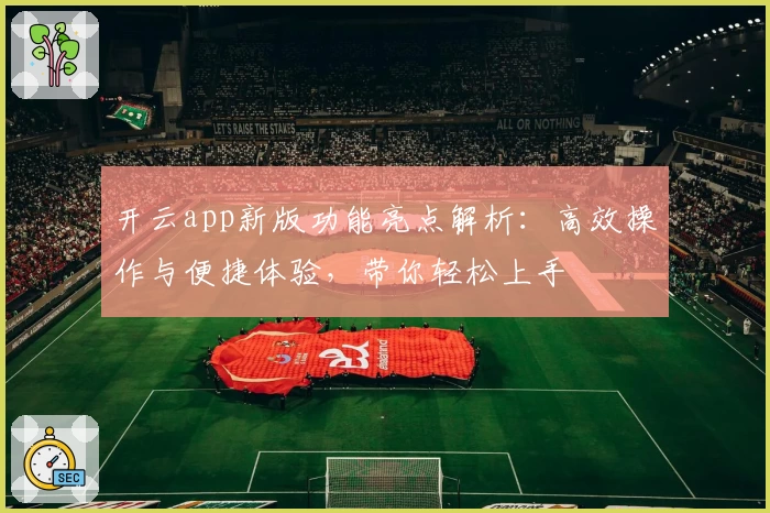 开云app新版功能亮点解析：高效操作与便捷体验，带你轻松上手