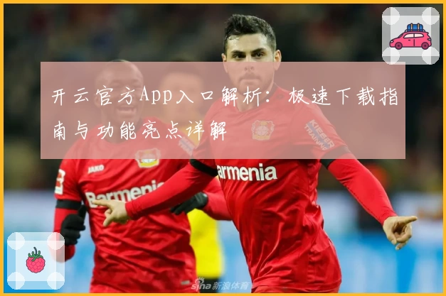 开云官方App入口解析：极速下载指南与功能亮点详解