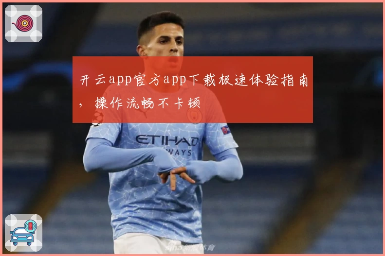 开云app官方app下载极速体验指南，操作流畅不卡顿