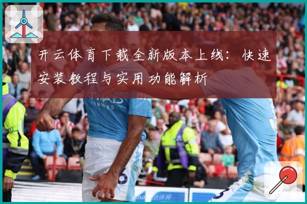 开云体育下载全新版本上线：快速安装教程与实用功能解析
