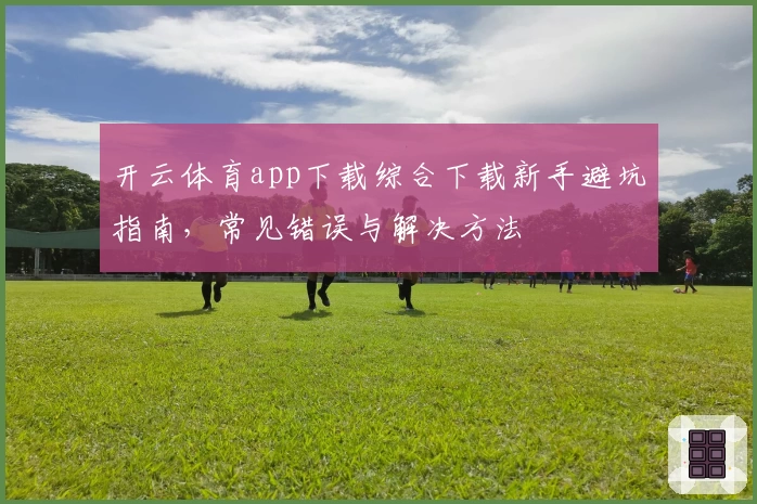 开云体育app下载综合下载新手避坑指南，常见错误与解决方法