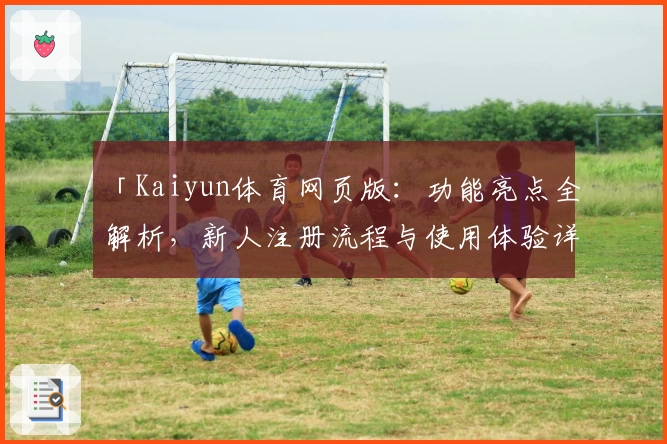 「Kaiyun体育网页版：功能亮点全解析，新人注册流程与使用体验详解」