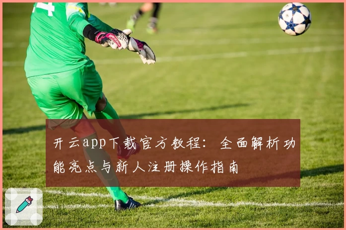开云app下载官方教程：全面解析功能亮点与新人注册操作指南