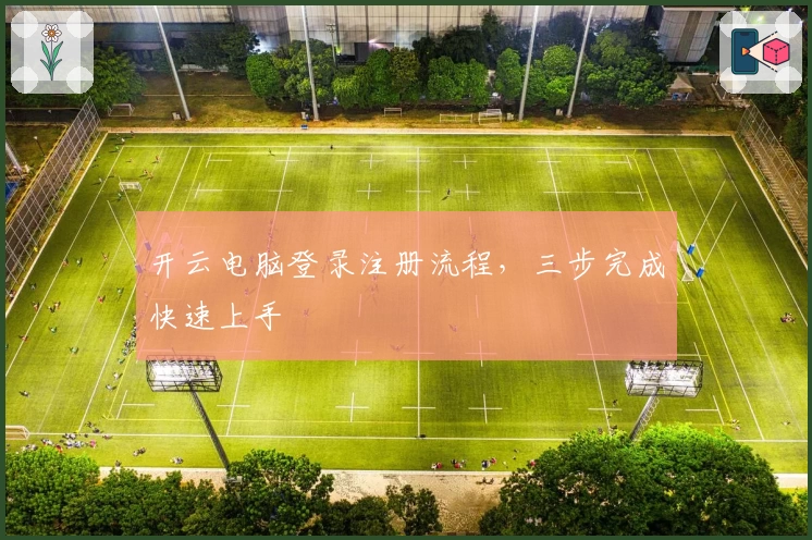 开云电脑登录注册流程，三步完成快速上手